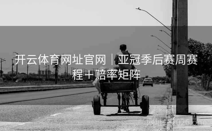开云体育网址官网｜亚冠季后赛周赛程＋赔率矩阵