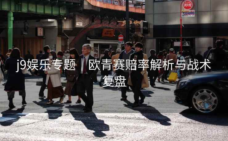 j9娱乐专题|欧青赛赔率解析与战术复盘 第2张 j9娱乐专题|欧青赛赔率解析与战术复盘 第2张