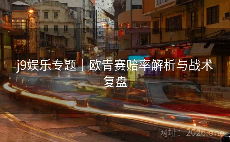 j9娱乐专题｜欧青赛赔率解析与战术复盘