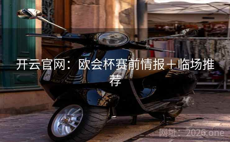 开云官网：欧会杯赛前情报＋临场推荐