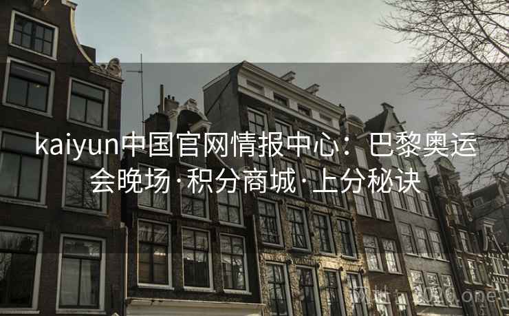kaiyun中国官网情报中心:巴黎奥运会晚场·积分商城·上分秘诀 第2张 kaiyun中国官网情报中心:巴黎奥运会晚场·积分商城·上分秘诀 第2张