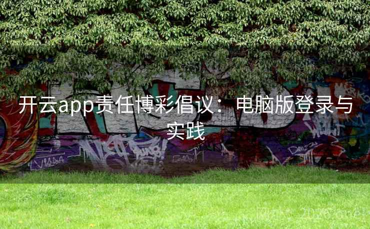 开云app责任博彩倡议:电脑版登录与实践 第2张 开云app责任博彩倡议:电脑版登录与实践 第2张