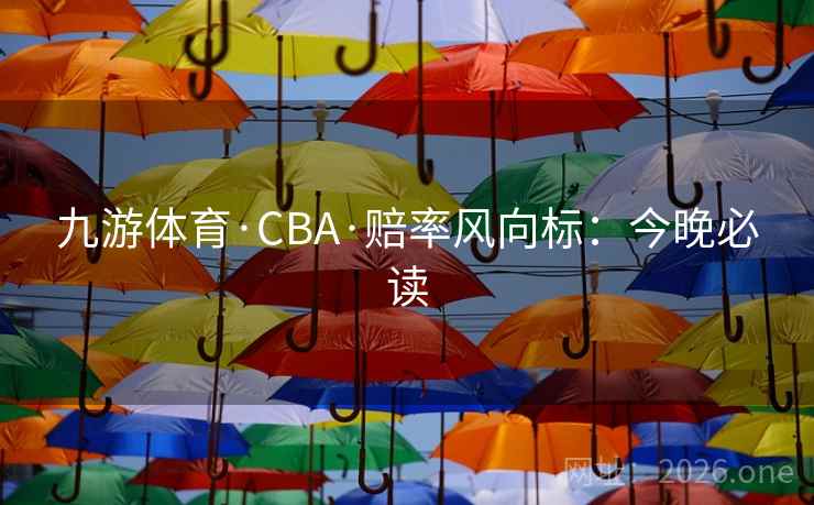 九游体育·CBA·赔率风向标:今晚必读 第1张 九游体育·CBA·赔率风向标:今晚必读 第1张