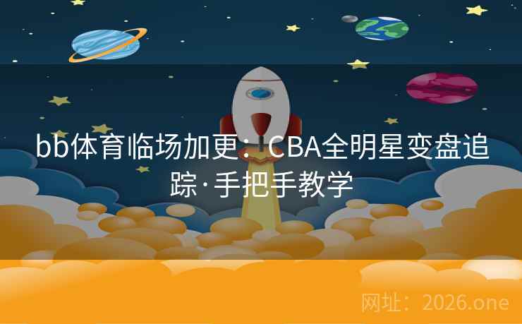 bb体育临场加更：CBA全明星变盘追踪·手把手教学