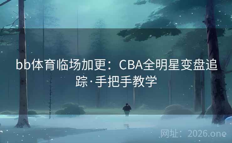 bb体育临场加更：CBA全明星变盘追踪·手把手教学  第2张