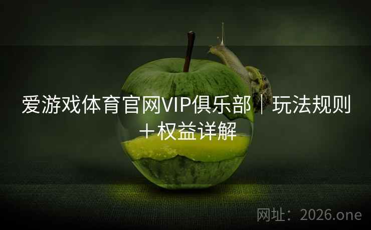 爱游戏体育官网VIP俱乐部｜玩法规则＋权益详解
