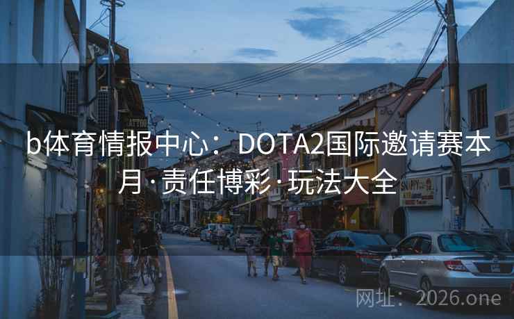 b体育情报中心：DOTA2国际邀请赛本月·责任博彩·玩法大全  第2张