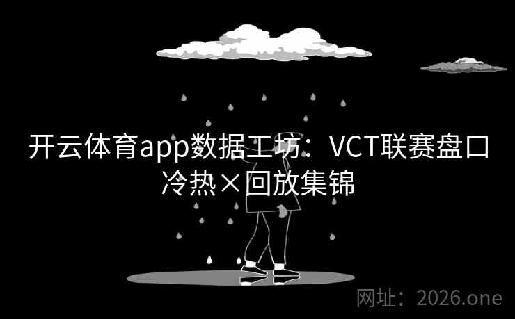开云体育app数据工坊:VCT联赛盘口冷热×回放集锦 第2张 开云体育app数据工坊:VCT联赛盘口冷热×回放集锦 第2张