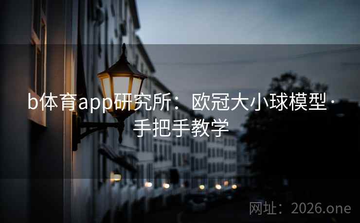 b体育app研究所：欧冠大小球模型·手把手教学  第2张