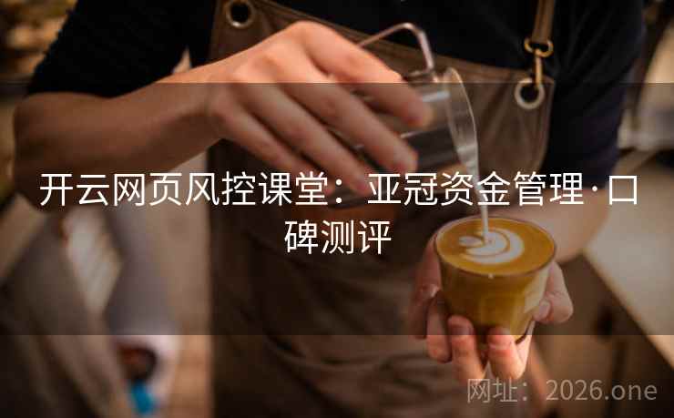 开云网页风控课堂：亚冠资金管理·口碑测评  第2张