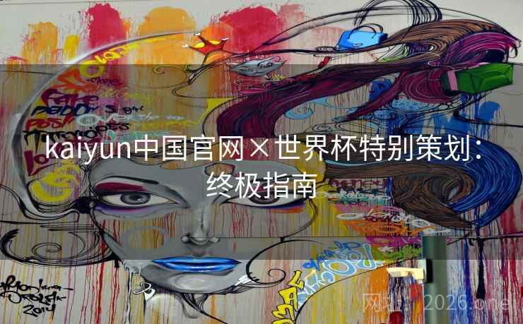 kaiyun中国官网×世界杯特别策划：终极指南  第2张