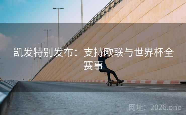 凯发特别发布：支持欧联与世界杯全赛事  第1张