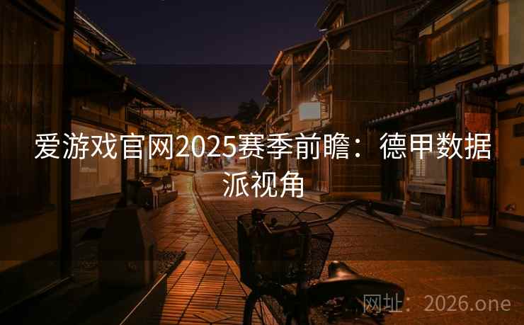 爱游戏官网2025赛季前瞻:德甲数据派视角 第2张 爱游戏官网2025赛季前瞻:德甲数据派视角 第2张
