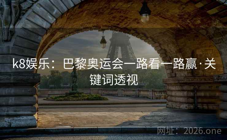 k8娱乐：巴黎奥运会一路看一路赢·关键词透视  第2张