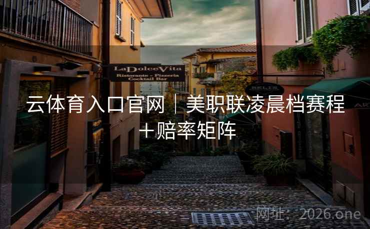 云体育入口官网|美职联凌晨档赛程+赔率矩阵 第2张 云体育入口官网|美职联凌晨档赛程+赔率矩阵 第2张