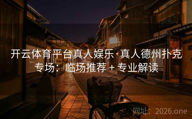 开云体育平台真人娱乐·真人德州扑克专场：临场推荐 + 专业解读