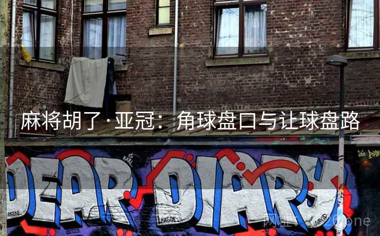 麻将胡了·亚冠:角球盘口与让球盘路 第2张 麻将胡了·亚冠:角球盘口与让球盘路 第2张