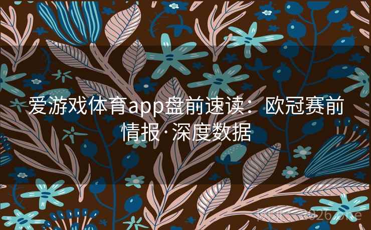 爱游戏体育app盘前速读：欧冠赛前情报·深度数据