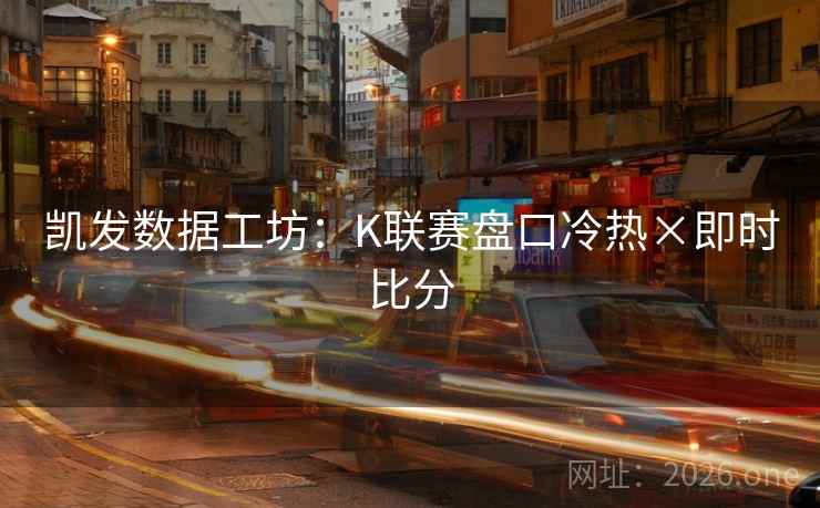 凯发数据工坊:K联赛盘口冷热×即时比分 第1张 凯发数据工坊:K联赛盘口冷热×即时比分 第1张