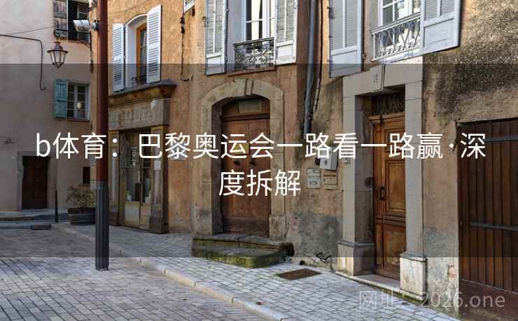 b体育:巴黎奥运会一路看一路赢·深度拆解 第2张 b体育:巴黎奥运会一路看一路赢·深度拆解 第2张