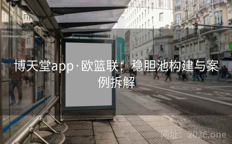 博天堂app·欧篮联:稳胆池构建与案例拆解 第2张 博天堂app·欧篮联:稳胆池构建与案例拆解 第2张