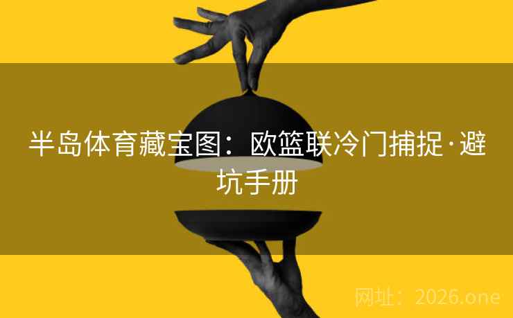 半岛体育藏宝图：欧篮联冷门捕捉·避坑手册