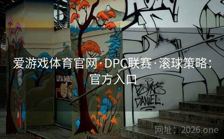 爱游戏体育官网·DPC联赛·滚球策略：官方入口
