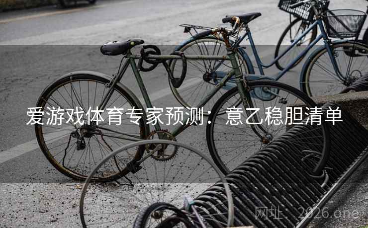 爱游戏体育专家预测：意乙稳胆清单