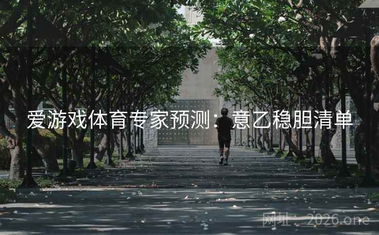 爱游戏体育专家预测:意乙稳胆清单 第2张 爱游戏体育专家预测:意乙稳胆清单 第2张