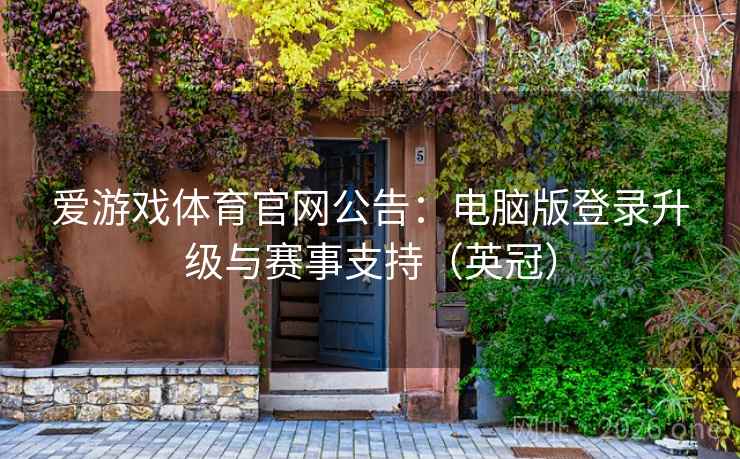 爱游戏体育官网公告:电脑版登录升级与赛事支持(英冠) 第1张 爱游戏体育官网公告:电脑版登录升级与赛事支持(英冠) 第1张