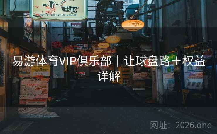 易游体育VIP俱乐部｜让球盘路＋权益详解
