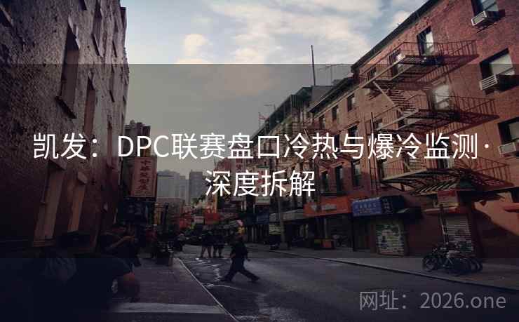 凯发:DPC联赛盘口冷热与爆冷监测·深度拆解 第1张 凯发:DPC联赛盘口冷热与爆冷监测·深度拆解 第1张