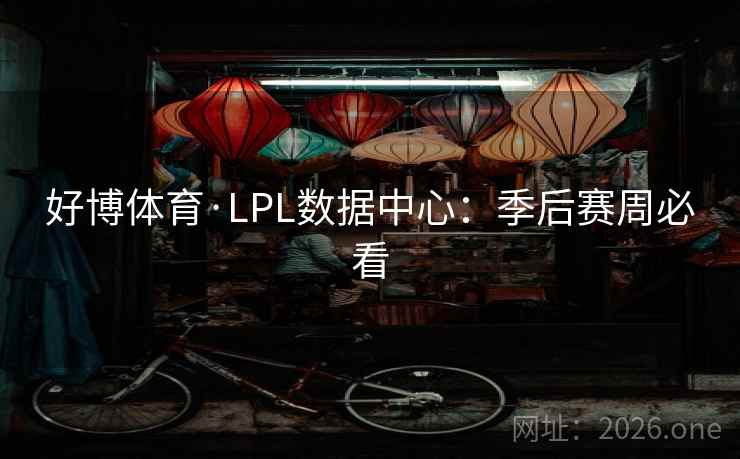 好博体育·LPL数据中心：季后赛周必看