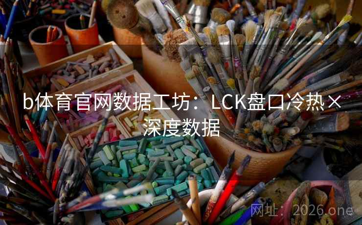 b体育官网数据工坊：LCK盘口冷热×深度数据  第2张