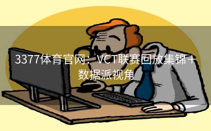 3377体育官网:VCT联赛回放集锦+数据派视角 第2张 3377体育官网:VCT联赛回放集锦+数据派视角 第2张