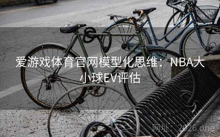 爱游戏体育官网模型化思维:NBA大小球EV评估 第2张 爱游戏体育官网模型化思维:NBA大小球EV评估 第2张