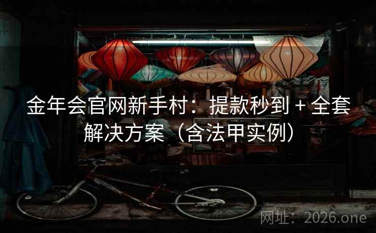 金年会官网新手村:提款秒到 + 全套解决方案(含法甲实例) 第1张 金年会官网新手村:提款秒到 + 全套解决方案(含法甲实例) 第1张