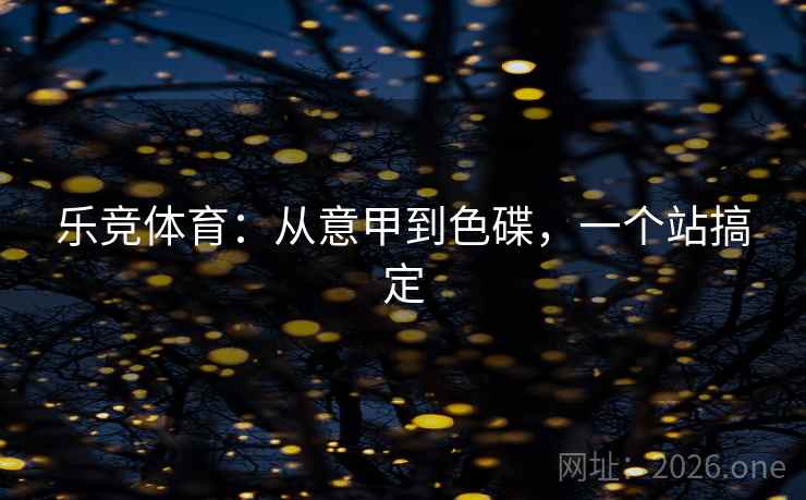 乐竞体育:从意甲到色碟,一个站搞定 第1张 乐竞体育:从意甲到色碟,一个站搞定 第1张