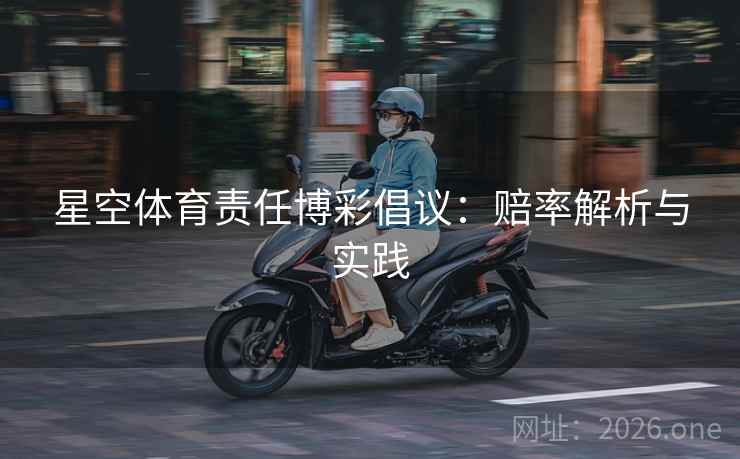 星空体育责任博彩倡议：赔率解析与实践