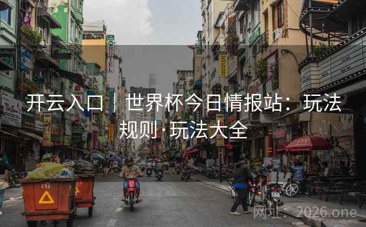 开云入口|世界杯今日情报站:玩法规则·玩法大全 第2张 开云入口|世界杯今日情报站:玩法规则·玩法大全 第2张